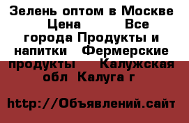 Зелень оптом в Москве. › Цена ­ 600 - Все города Продукты и напитки » Фермерские продукты   . Калужская обл.,Калуга г.